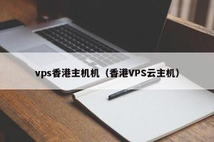 香港VPS主机租用详细介绍-