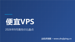 便宜VPS推荐2026年9月盘点:$2/月起,美港高性价比小鸡都在这-主机测评网