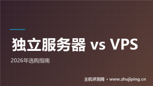 独立服务器和VPS的区别在哪?2026年怎么选一篇讲透-主机测评网