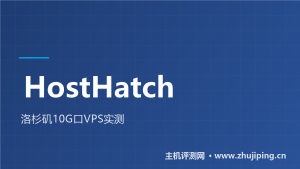 HostHatch洛杉矶VPS实测:10G口真香,TikTok/ChatGPT解锁-主机测评网