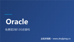 Oracle免费VPS还值得薅吗：ARM配额已是2核12G-主机测评网