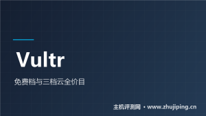 Vultr怎么样:$0免费档值不值,三档云服务器全价目-主机测评网