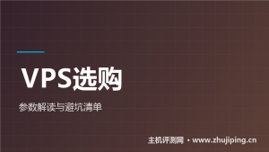 VPS怎么选：看懂这七个参数，避坑清单一次给全-主机测评网